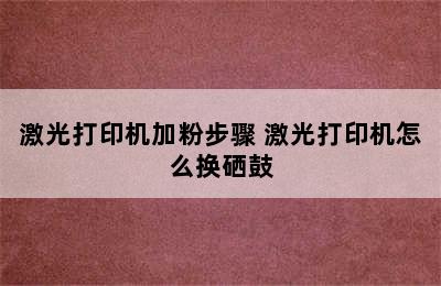 激光打印机加粉步骤 激光打印机怎么换硒鼓